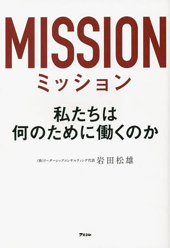 Self Development - 【送料無料】ミッション 私たちは何のために働くのか／岩田松雄