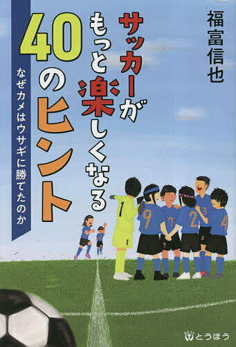 サッカーがもっと楽しくなる40のヒント なぜカメはウサギに勝てたのか／福富信也／鳥越大智【1000円以上送料無料】