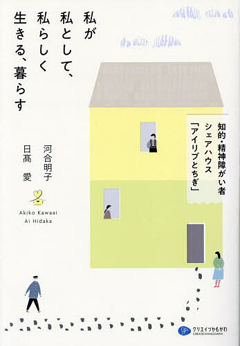 【送料無料】私が私として、私らしく生きる、暮らす 知的・精神障がい者シェアハウス「アイリブとちぎ」／河合明子／日高愛