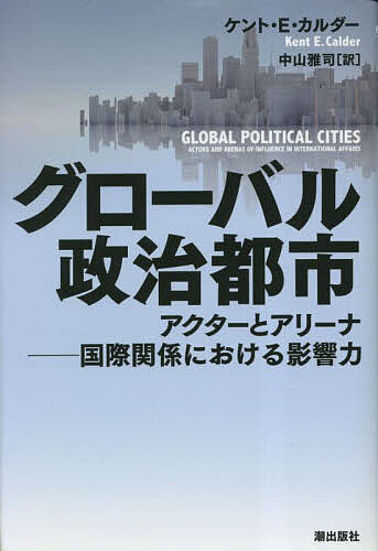 グローバル政治都市 アクターとアリーナ-国際関係における影響力／ケント・E・カルダー／中山雅司【1000円以上送料無料】