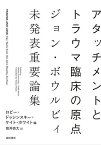 アタッチメントとトラウマ臨床の原点 ジョン・ボウルビィ未発表重要論集／ジョン・ボウルビィ／ロビー・ドゥシンスキー／ケイト・ホワイト【1000円以上送料無料】