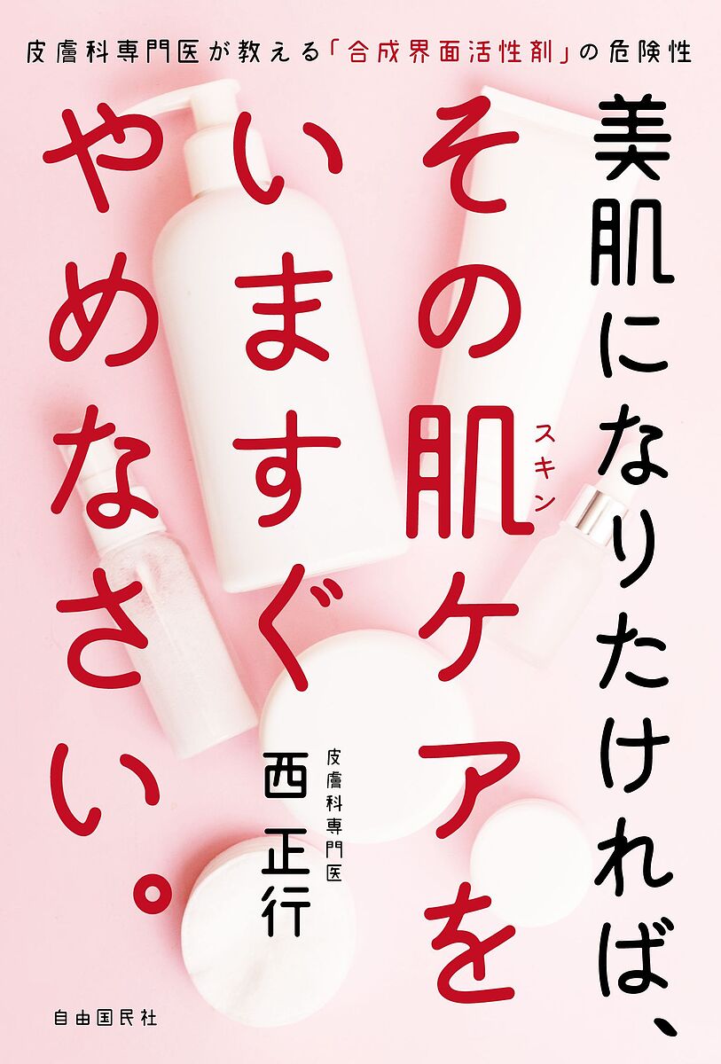 美肌になりたければ、その肌(スキン)ケアをいますぐやめなさい。 皮膚科専門医が教える「合成界面活性剤」の危険性／西正行【1000円以上送料無料】