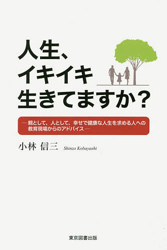 教育 - 【送料無料】人生、イキイキ生きてますか? 親として、人として、幸せで健康な人生を求める人への教育現場からのアドバイス／小林信三
