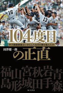104度目の正直 甲子園優勝旗はいかにして白河の関を越えたか/田澤健一郎【1000円以上送料無料】