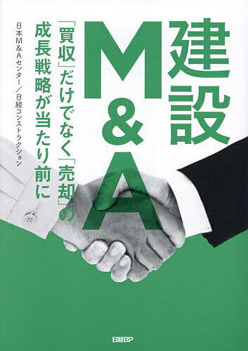 【送料無料】建設M&A 「買収」だけでなく「売却」の成長戦略が当たり前に／日本M＆Aセンター／者・編集日経コンストラクション