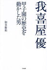 我喜屋優 甲子園の歴史を動かした男／加来慶祐【1000円以上送料無料】