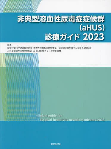 非典型溶血性尿毒症症候群〈aHUS〉診療ガイド 2023／厚生労働科学研究費補助金（難治性疾患政策研究事業）「血液凝固異常症等に関する研究班」／非典型溶血性尿毒症症候群（aHUS）診療ガイド改定委員会【1000円以上送料無料】