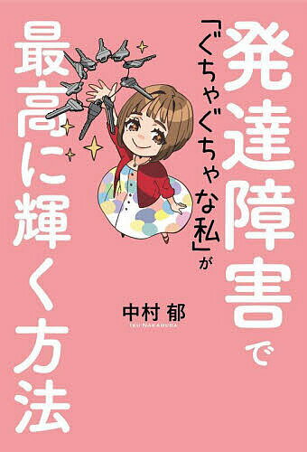 発達障害で「ぐちゃぐちゃな私」が最高に輝く方法／中村郁