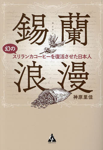 Nonfiction （JAPAN） - 【送料無料】錫蘭浪漫 幻のスリランカコーヒーを復活させた日本人／神原里佳