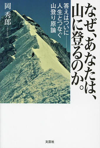 【送料無料】なぜ、あなたは、山に登るのか。 答えはついに-人生とつなぐ山登り原論／岡秀郎