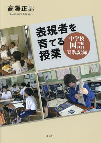 【送料無料】表現者を育てる授業 中学校国語実践記録／高澤正男