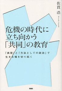 【送料無料】危機の時代に立ち向かう「共同」の教育 「表現」と「方法としての政治」で生きる場を切り拓く/佐貫浩