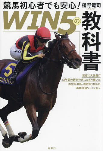 競馬初心者でも安心!WIN5の教科書 世紀の大発見!?13年間の研究の末にたどり着いた的中率48%、回収率110%の高期待値ゾーンとは? 競馬の知識はゼロでも億万長者へのチャンス／樋野竜司【1000円以上送料無料】