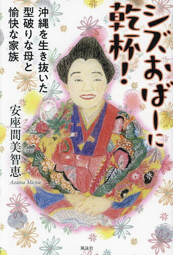 シズおばーに乾杯! 沖縄を生き抜いた型破りな母と愉快な家族／安座間美智恵【1000円以上送料無料】