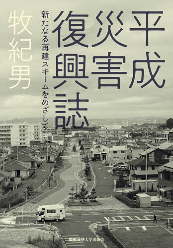 【送料無料】平成災害復興誌 新たなる再建スキームをめざして／牧紀男