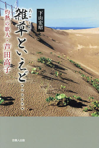 雑草(あらくさ)といえど…… 灼熱の歌人・芦田高子／下山宏昭【1000円以上送料無料】