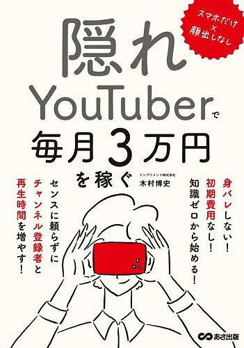 隠れYouTuberで毎月3万円を稼ぐ スマホだけ×顔出しなし／木村博史【1000円以上送料無料】