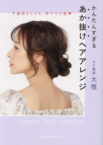 かんたんすぎるあか抜けヘアアレンジ 不器用さんでも、秒でモテ髪／モテ髪師大悟【1000円以上送料無料】