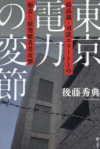 東京電力の変節 最高裁・司法エリートとの癒着と原発被災者攻撃／後藤秀典【1000円以上送料無料】