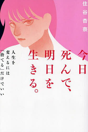 今日死んで、明日を生きる。 人生を変えるには「捨てる」だけでいい／住谷杏奈【1000円以上送料無料】