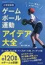 小学校体育ゲーム・ボール運動アイデア大全 やりたい種目が必ず見つかる!/鈴木直樹【1000円以上送料無料】