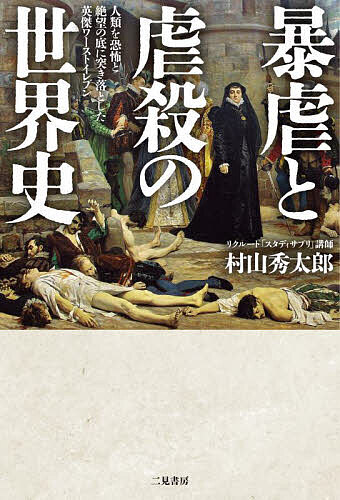 暴虐と虐殺の世界史 人類を恐怖と絶望の底に突き落とした英傑ワーストイレブン／村山秀太郎