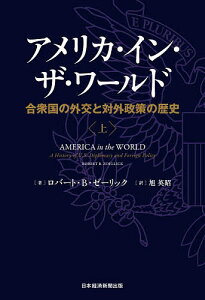 アメリカ・イン・ザ・ワールド 合衆国の外交と対外政策の歴史 上/ロバート・B・ゼーリック/旭英昭【1000円以上送料無料】