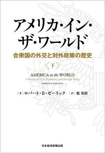 アメリカ・イン・ザ・ワールド 合衆国の外交と対外政策の歴史 下/ロバート・B・ゼーリック/旭英昭【1000円以上送料無料】