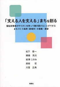「支える人を支える」まちを創る 福祉従事者がやりがいを持って働き続けることができるまちづくり条例〈新城市〉の意義・展望/松下啓一/穂積亮次/前澤このみ【1000円以上送料無料】