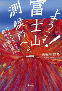 ようこそ!富士山測候所へ 日本のてっぺんで科学の最前線に挑む／長谷川敦【1000円以上送料無料】