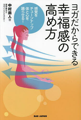 ヨガだからできる幸福感の高め方 感覚をチューンナップ体と心を踊らせる!／中村尚人【1000円以上送料無料】