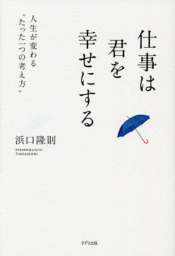 【送料無料】仕事は君を幸せにする 人生が変わる“たった一つの考え方”／浜口隆則