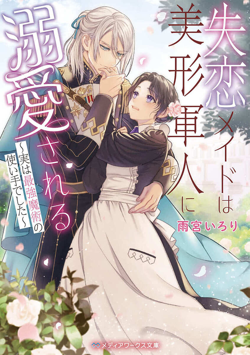 【送料無料】失恋メイドは美形軍人に溺愛される 実は最強魔術の使い手でした／雨宮いろり