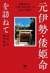 元伊勢・倭姫命を訪ねて 伊勢神宮に天照大神を祀った皇女の物語／川村一代／櫻井治男【1000円以上送料無料】