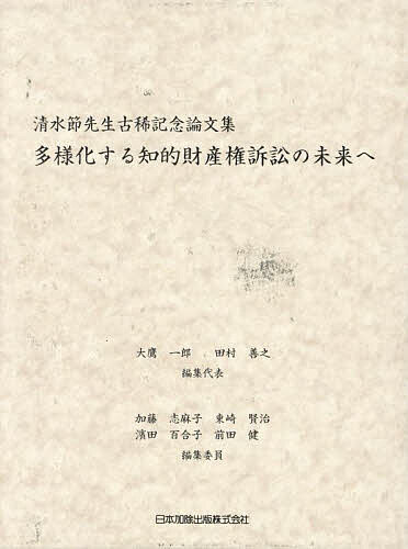 多様化する知的財産権訴訟の未来へ 清水節先生古稀記念論文集／大鷹一郎／代表田村善之【1000円以上送料無料】