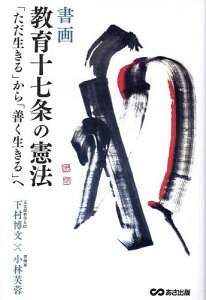 書画教育十七条の憲法 「ただ生きる」から「善く生きる」へ／下村博文／小林芙蓉【1000円以上送料無料】