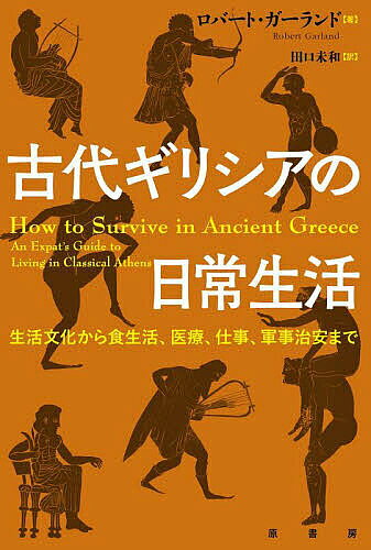 古代ギリシアの日常生活 生活文化から食生活、医療、仕事、軍事治安まで／ロバート・ガーランド／田口..
