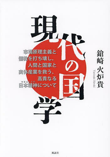 現代の国学 市場原理主義と儒教を打ち壊し、人間と国家と実体産業を救う、高貴なる日本精神について／鎗崎火炉貴【1000円以上送料無料】