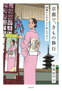 京都で、きもの修行 55歳から女ひとり住んでみて／秋尾沙戸子【1000円以上送料無料】