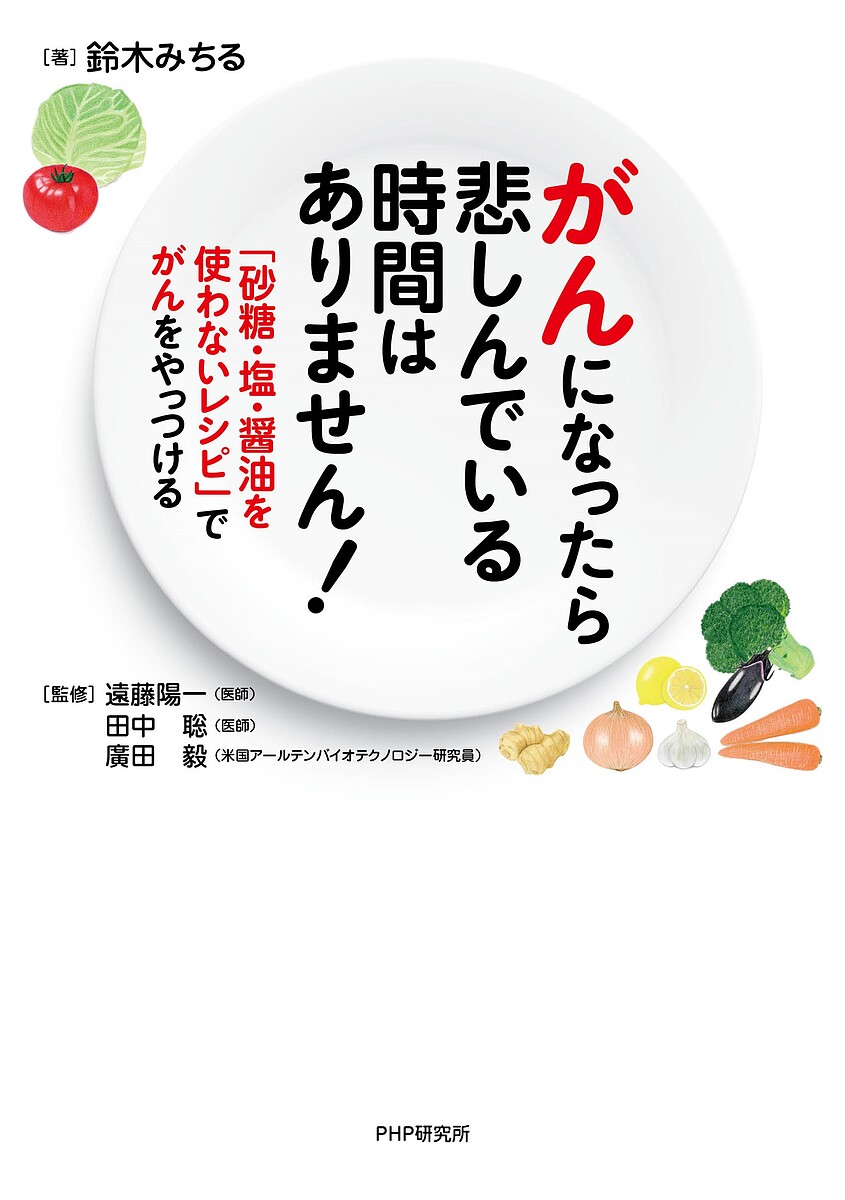 がんになったら悲しんでいる時間はありません! 「砂糖・塩・醤油を使わないレシピ」でがんをやっつける／鈴木みちる／遠藤陽一／田中聡【1000円以上送料無料】