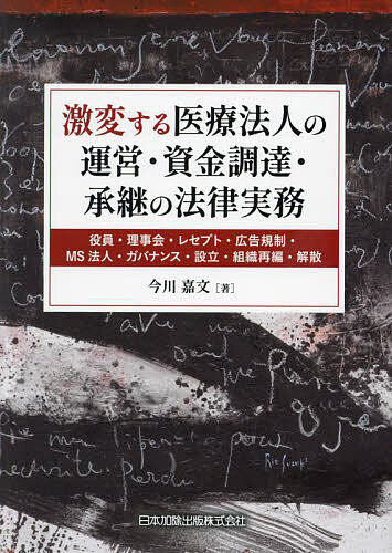 激変する医療法人の運営・資金調達・承継の法律実務 役員・理事会・レセプト・広告規制・MS法人・ガバナンス・設立・組織再編・解散／今川嘉文【1000円以上送料無料】