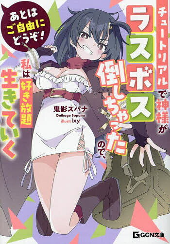 【送料無料】あとはご自由にどうぞ! チュートリアルで神様がラスボス倒しちゃったので、私は好き放題生きていく／鬼影スパナ
