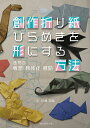 創作折り紙ひらめきを形にする方法 造形の着想・具体化・展開/川畑文昭【1000円以上送料無料】