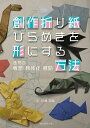 創作折り紙ひらめきを形にする方法 造形の着想・具体化・展開／川畑文昭【1000円以上送料無料】