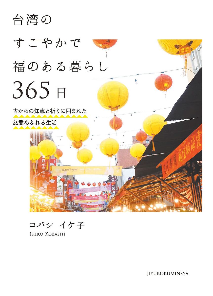 【送料無料】台湾のすこやかで福のある暮らし365日 古からの知恵と祈りに囲まれた慈愛あふれる生活／コバシイケ子
