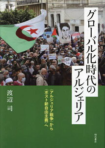 グローバル化時代のアルジェリア 〈アルジェリア戦争〉から〈ポスト新自由主義〉へ/渡辺司【1000円以上送料無料】