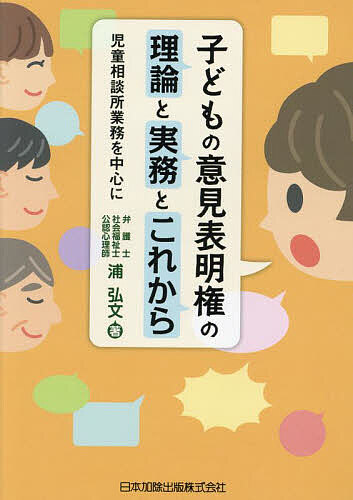【送料無料】子どもの意見表明権の理論と実務とこれから 児童相談所業務を中心に／浦弘文