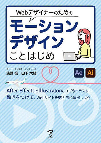 Webデザイナーのためのモーションデザインことはじめ After EffectsとIllustratorでモーショングラフィックスを創る!／浅野桜／山下大輔【1000円以上送料無料】