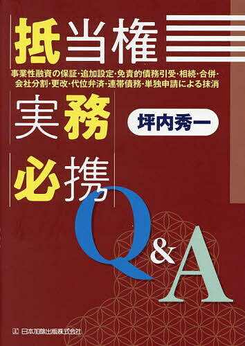 抵当権実務必携Q&A 事業性融資の保証・追加設定・免責的債務引受・相続・合併・会社分割・更改・代位弁済・連帯債務・単独申請による抹消／坪内秀一【1000円以上送料無料】