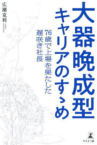 大器晩成型キャリアのすゝめ 76歳で上場を果たした遅咲き社長／広瀬克利【1000円以上送料無料】